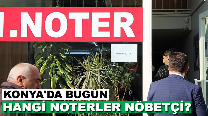 Konya'da bugün hangi noterler nöbetçi? İşte 6 Eylül Cumartesi günü Konya'nın nöbetçi noterler listesi...