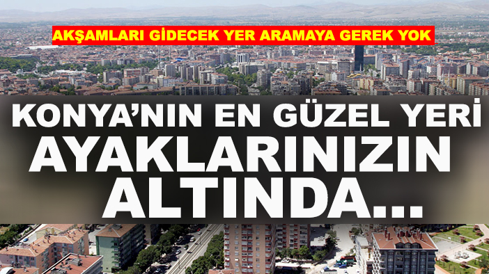 Akşamları gidecek yer aramaya gerek yok: Konya’nın en güzel yeri ayaklarınızın altında...