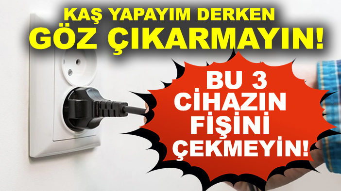 Kaş yapayım derken göz çıkarmayın! Bu 3 cihazın fişini çekmeyin!