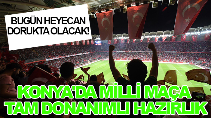 Bugün heyecan dorukta olacak! Konya'da milli maça tam donanımlı hazırlık