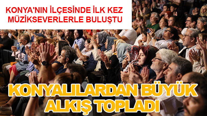 Konya'nın ilçesinde ilk kez müzikseverlerle buluştu: Konyalılardan büyük alkış topladı