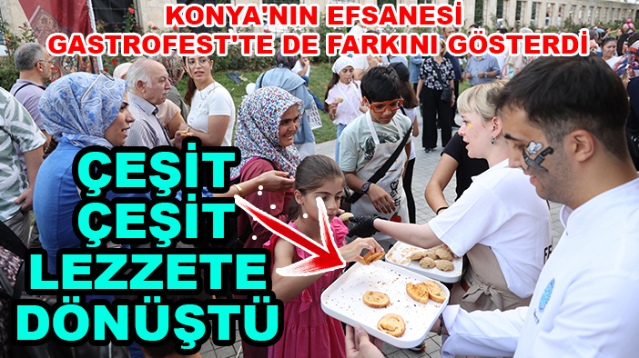 Konya'nın efsanesi GastroFest'te de farkını gösterdi: Çeşit çeşit lezzete dönüştü