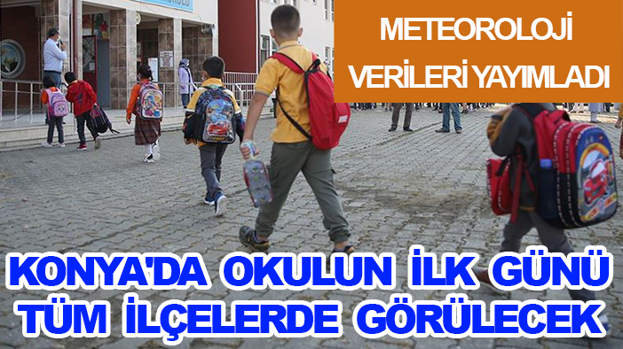 Meteoroloji verileri yayımladı: Konya'da okulun ilk günü tüm ilçelerde görülecek