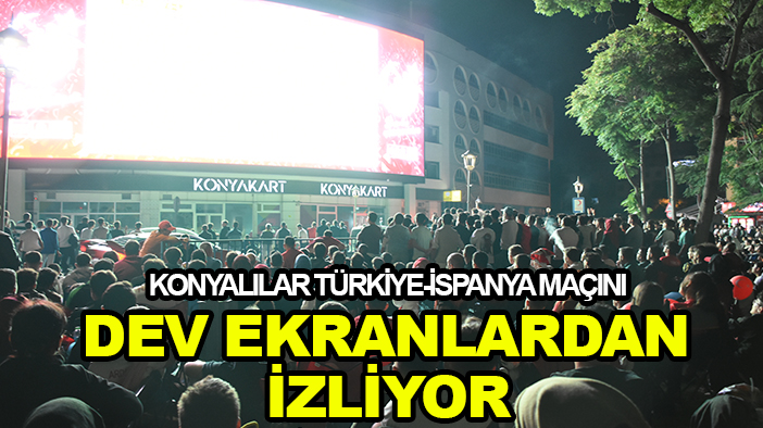 Konyalılar Türkiye-İspanya maçını dev ekranlardan izliyor