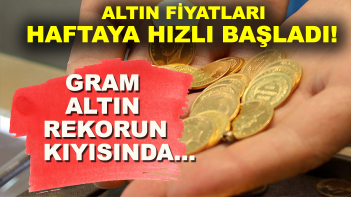 Altın fiyatları haftaya hızlı başladı! Gram altın rekorun kıyısında...
