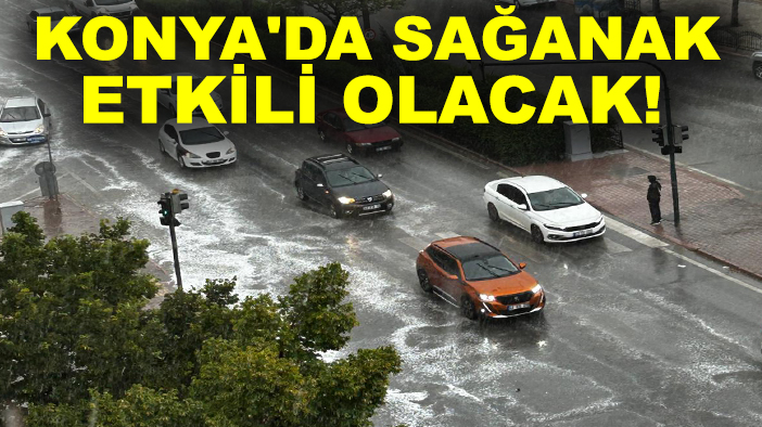 Konya'da sağanak etkili olacak!