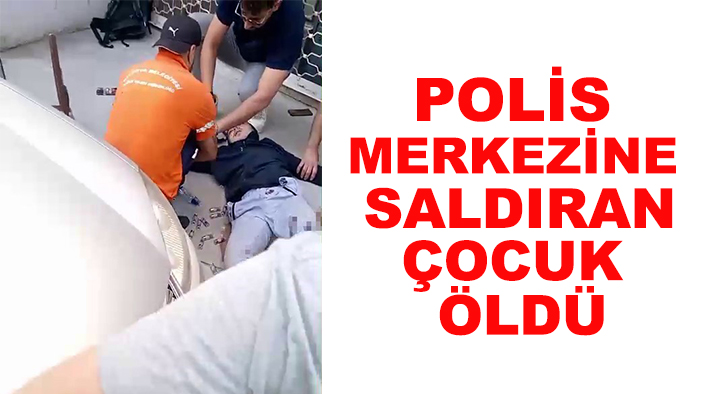 Polis merkezine saldıran 16 yaşındaki çocuk öldü