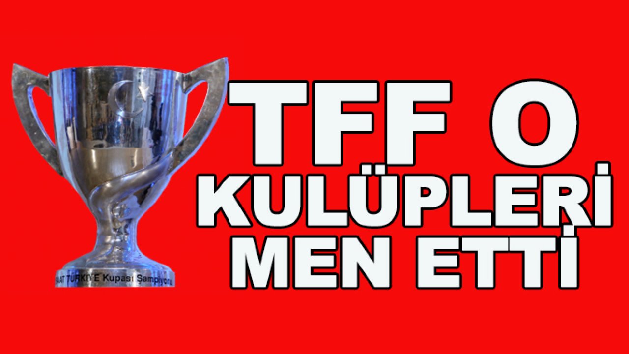 TFF o kulüpleri kupadan men etti