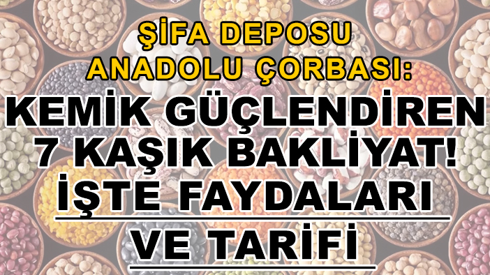 Şifa deposu Anadolu çorbası: Kemik güçlendiren 7 kaşık bakliyat! İşte faydaları ve tarifi
