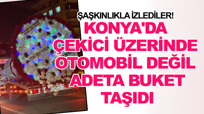 Şaşkınlıkla izlediler! Konya'da çekici üzerinde otomobil değil adeta buket taşıdı