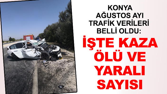 Konya ağustos ayı trafik verileri belli oldu: İşte kaza, ölü ve yaralı sayıları