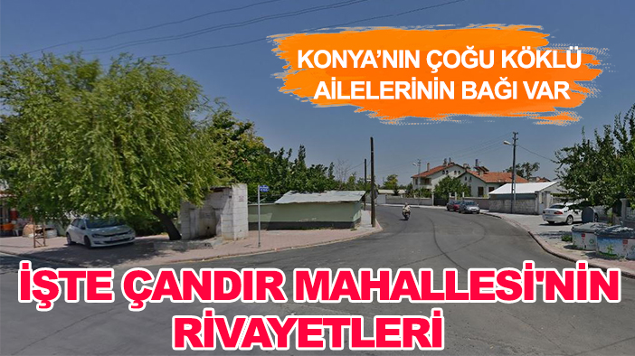 Konya’nın çoğu köklü ailelerinin bağı var: İşte Çandır Mahallesi'nin rivayetleri