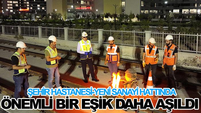 Şehir Hastanesi-Yeni Sanayi hattında önemli bir eşik daha aşıldı