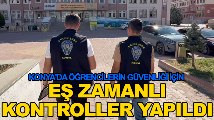 Konya'da öğrencilerin güvenliği için eş zamanlı kontroller yapıldı