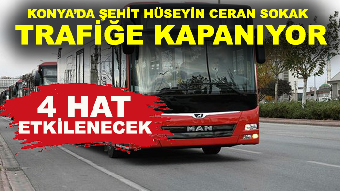 Konya’da Şehit Hüseyin Ceran sokak trafiğe kapanıyor: 4 hat etkilenecek