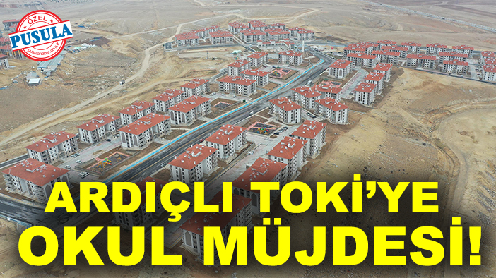 Ardıçlı TOKİ’ye okul müjdesi!