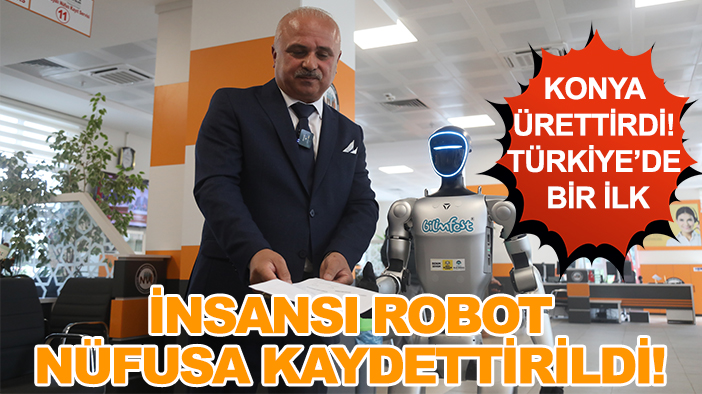 Konya ürettirdi! Türkiye’de bir ilk: İnsansı robot nüfusa kaydettirildi!