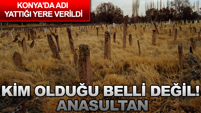 Konya'da adı yattığı yere verildi: Kim olduğu belli değil! Anasultan