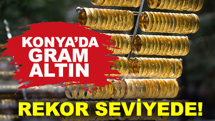 Konya’da gram altın rekor seviyede! İşte son fiyatlar
