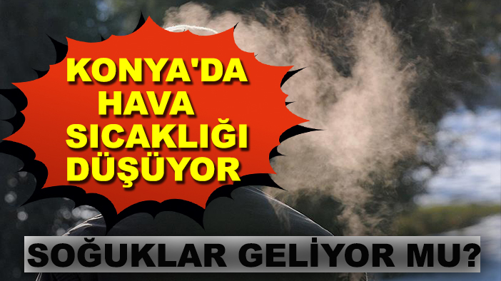 Konya'da hava sıcaklığı düşüyor, soğuklar geliyor mu?