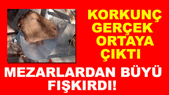 Korkunç gerçek ortaya çıktı: Mezarlardan büyü fışkırdı!
