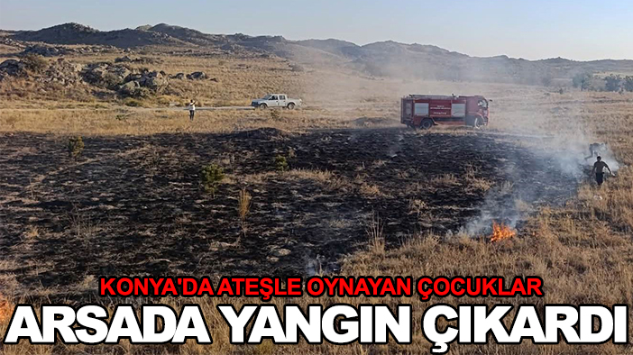 Konya'da ateşle oynayan çocuklar arsada yangın çıkardı