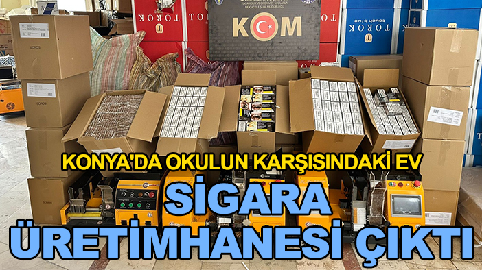 Konya'da okulun karşısındaki ev sigara üretimhanesi çıktı