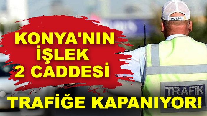 Konya'nın işlek 2 caddesi trafiğe kapanıyor!