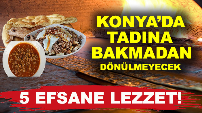 Konya’da tadına bakmadan dönülmeyecek 5 efsane lezzet!
