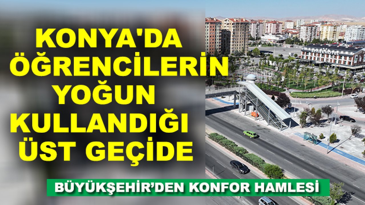 Konya'da öğrencilerin yoğun kullandığı üst geçide büyükşehir’den konfor hamlesi