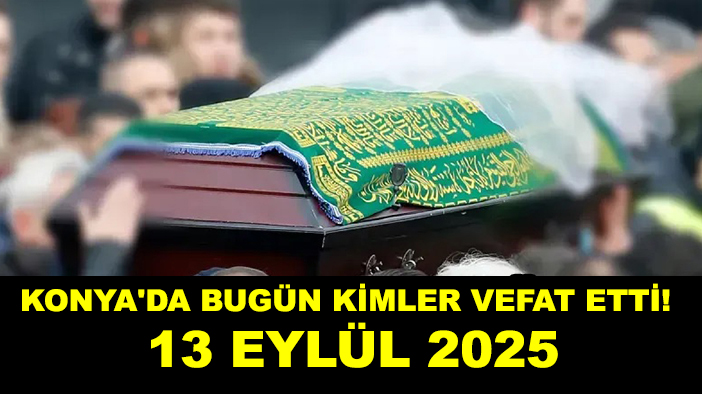 Konya'da bugün kimler vefat etti! 13 Eylül 2025