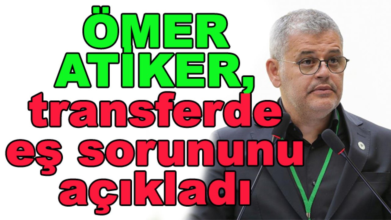 Ömer Atiker'den transferde 'eş sorunu' açıklaması