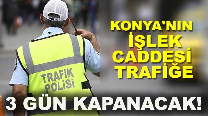 Konya'nın işlek caddesi trafiğe 3 gün kapanacak!
