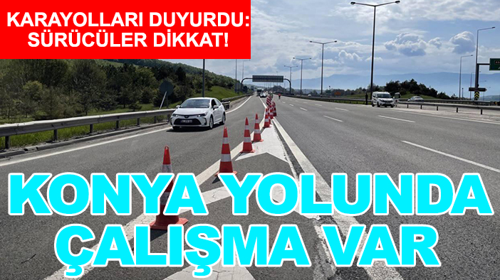 Karayolları duyurdu: Sürücüler dikkat! Konya yolunda çalışma var
