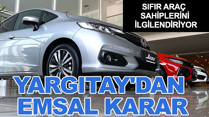 Sıfır araç sahiplerini ilgilendiriyor: Yargıtay'dan emsal karar