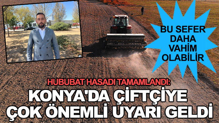 Hububat hasadı tamamlandı: Konya'da çiftçiye çok önemli uyarı geldi