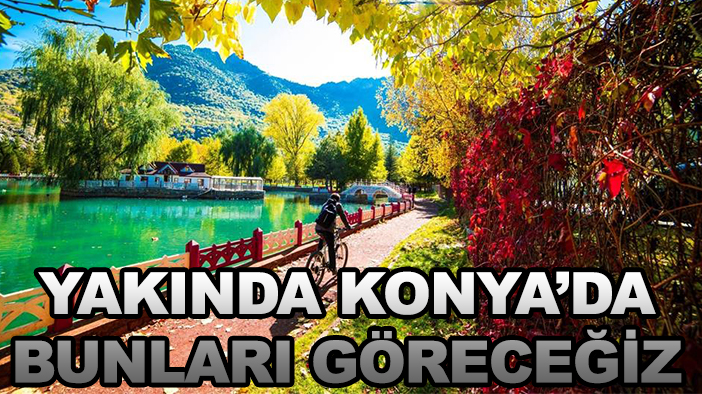 Yakında Konya'da bunları göreceğiz