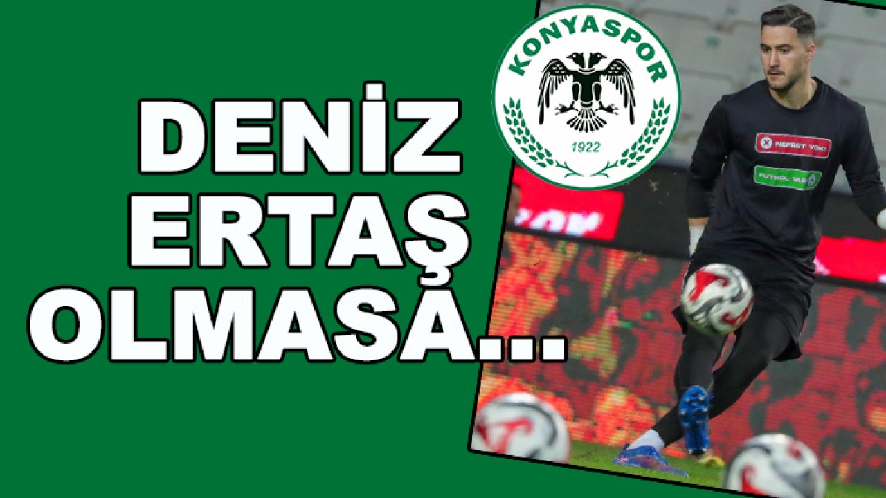 Konyaspor'da Deniz Ertaş olmasa