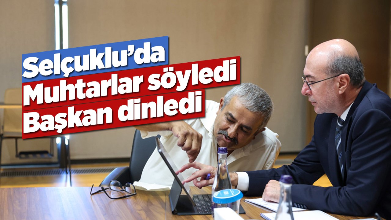 Selçuklu’da muhtarlar söyledi, başkan dinledi