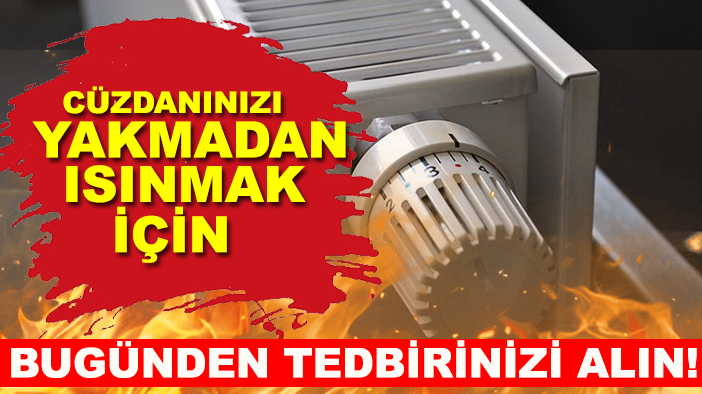 Cüzdanınızı yakmadan ısınmak için bugünden tedbirinizi alın! İşte pratik yöntemler