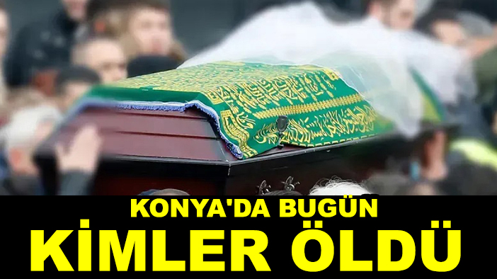 Konya'da bugün kimler öldü? 16 Eylül 2025