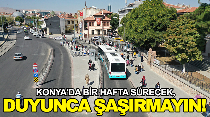 Konya'da bir hafta sürecek, duyunca şaşırmayın!
