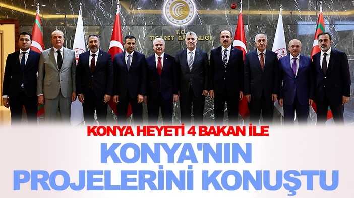 Konya heyeti 4 bakan ile Konya'nın projelerini konuştu