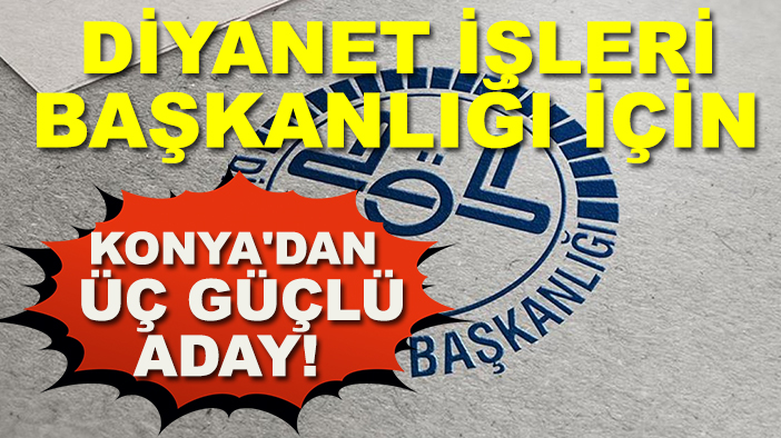 Diyanet İşleri Başkanlığı için Konya'dan üç güçlü aday!