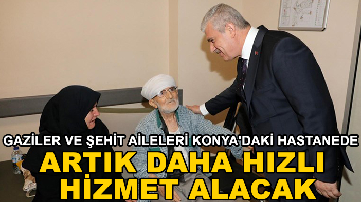 Gaziler ve şehit aileleri Konya'daki hastanede artık daha hızlı hizmet alacak