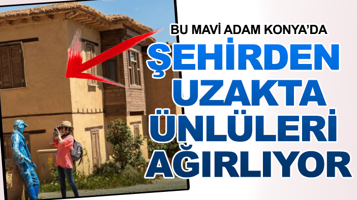 Bu mavi adam Konya'da: Şehirden uzakta ünlüleri ağırlıyor