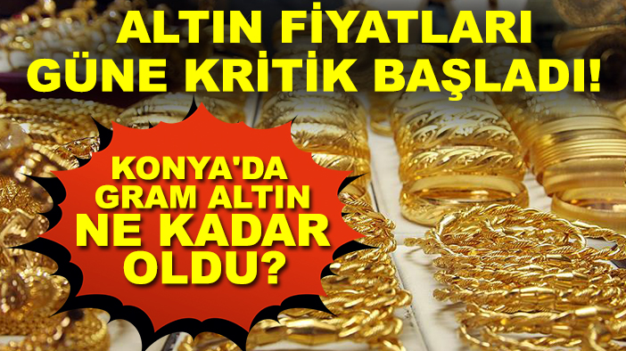 Altın fiyatları güne kritik başladı! Konya'da gram altın ne kadar oldu?