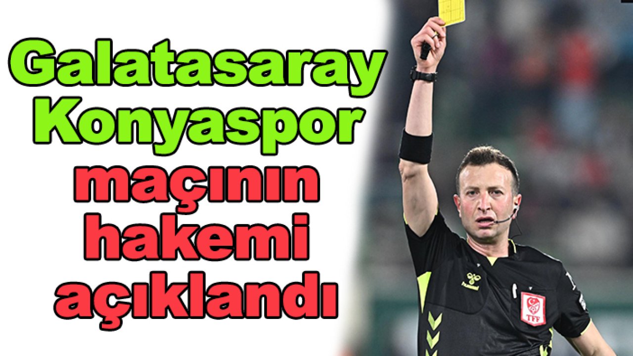 Galatasaray-Konyaspor maçının hakemi belli oldu