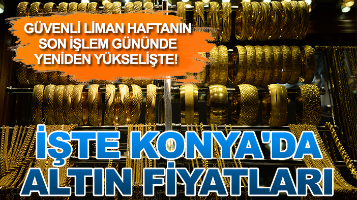 Güvenli liman haftanın son işlem gününde yeniden yükselişte! İşte Konya'da altın fiyatları