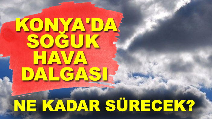 Konya'da soğuk hava dalgası ne kadar sürecek?